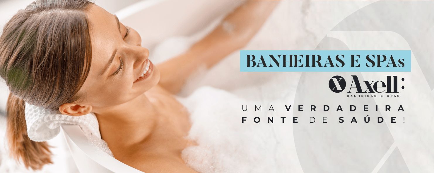 Uma mulher feliz em uma Banheira da Axell, apresenta uma sobreposição com título: Banheiras e SPAs, a logo da Axell e um texto: Uma VERDADEIRA FONTE de SAÚDE!